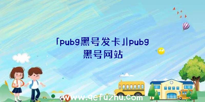 「pubg黑号发卡」|pubg黑号网站